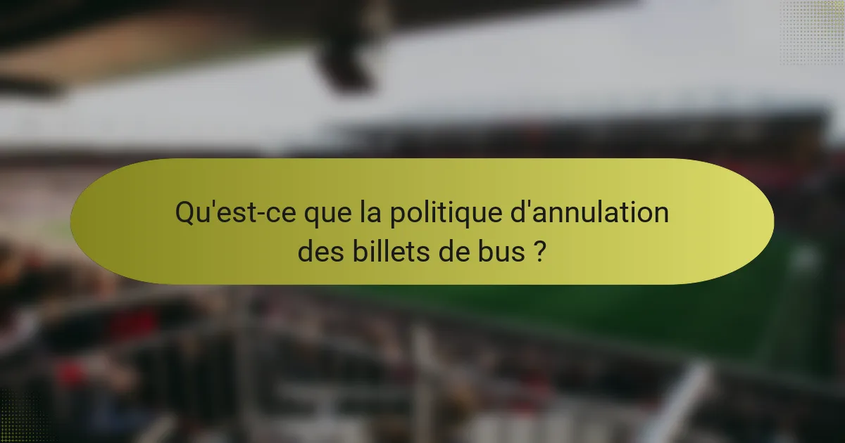 Qu'est-ce que la politique d'annulation des billets de bus ?