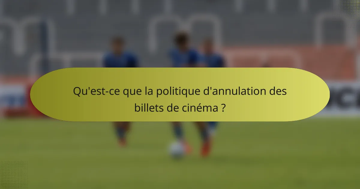 Qu'est-ce que la politique d'annulation des billets de cinéma ?