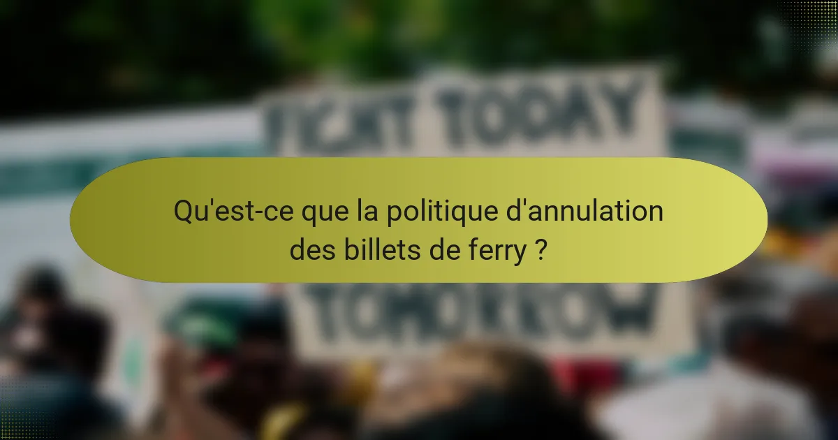 Qu'est-ce que la politique d'annulation des billets de ferry ?