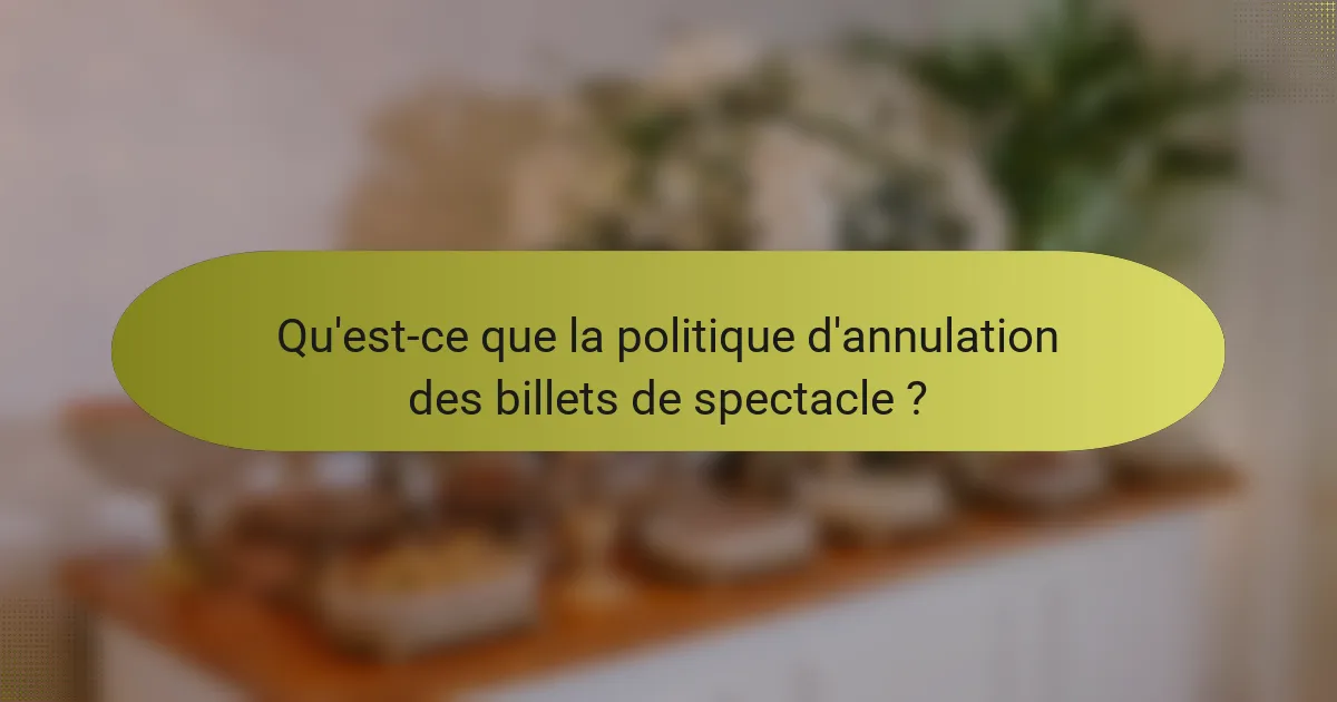 Qu'est-ce que la politique d'annulation des billets de spectacle ?