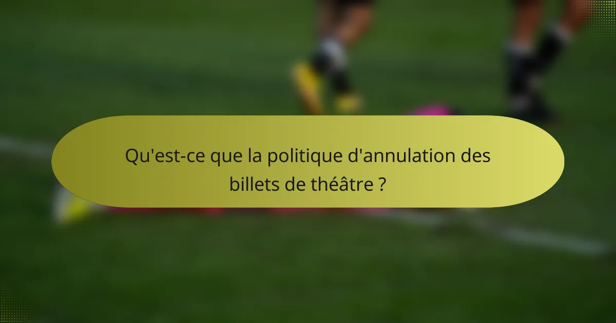 Qu'est-ce que la politique d'annulation des billets de théâtre ?