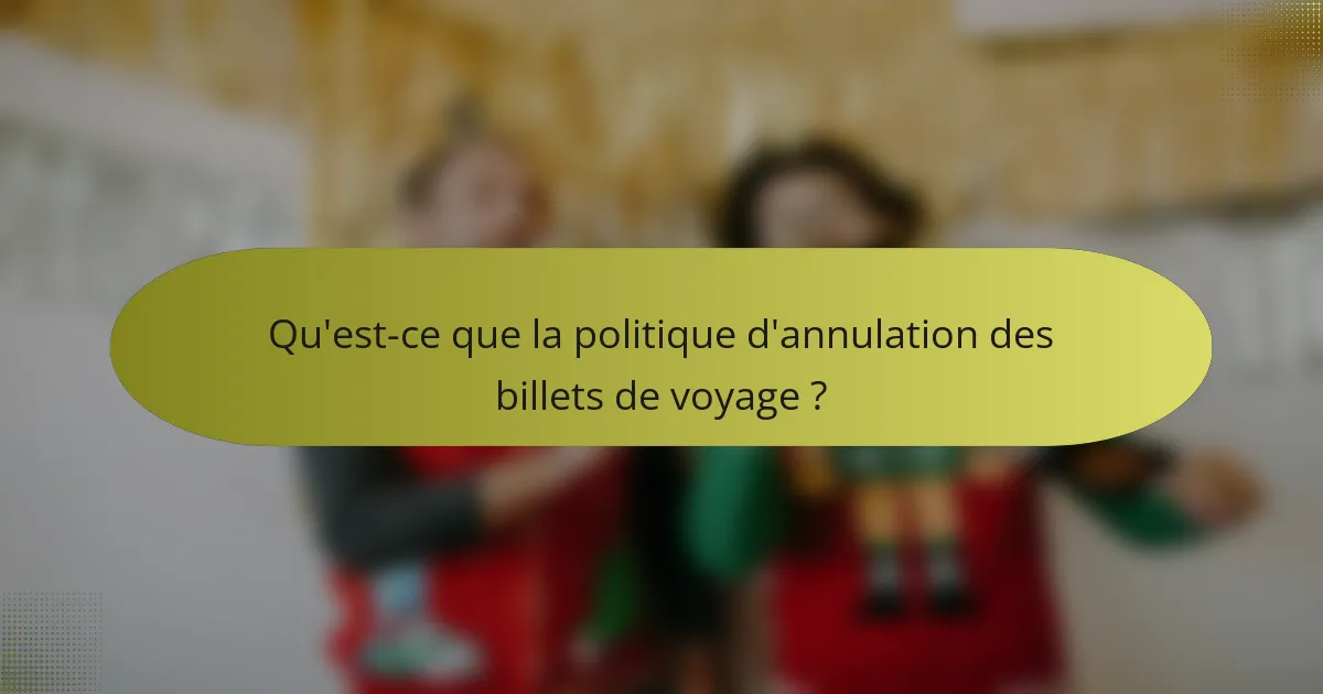 Qu'est-ce que la politique d'annulation des billets de voyage ?
