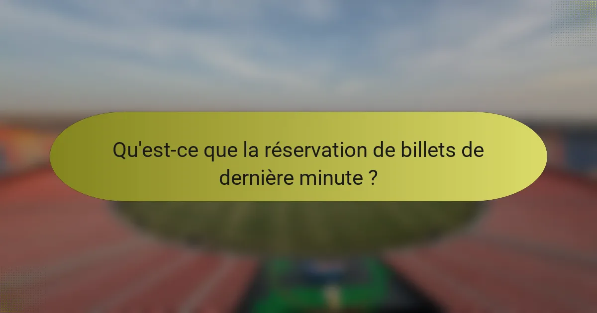 Qu'est-ce que la réservation de billets de dernière minute ?