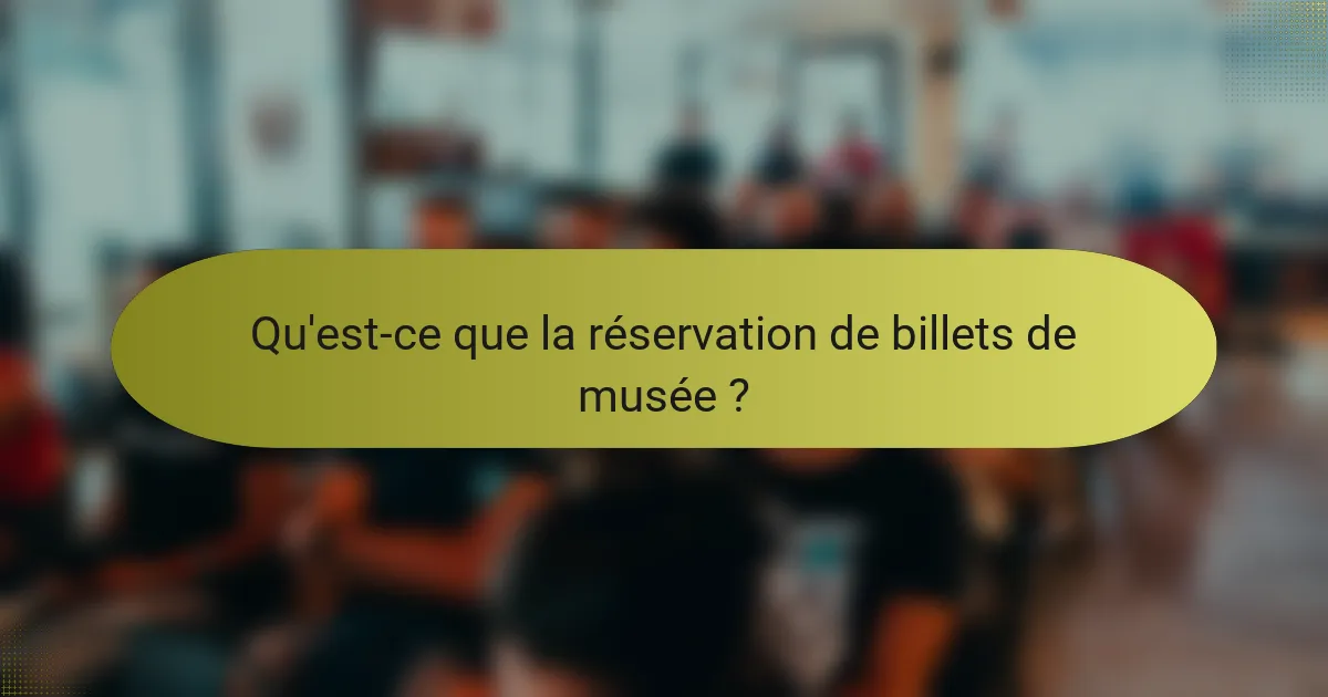 Qu'est-ce que la réservation de billets de musée ?