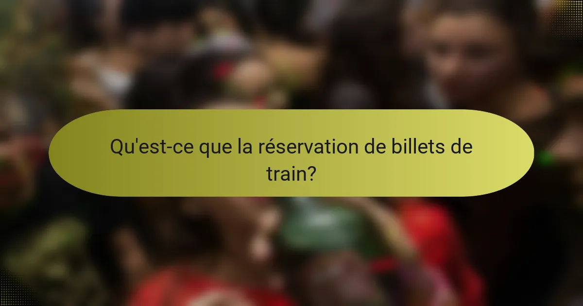 Qu'est-ce que la réservation de billets de train?