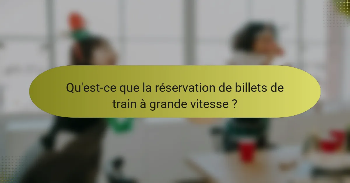Qu'est-ce que la réservation de billets de train à grande vitesse ?