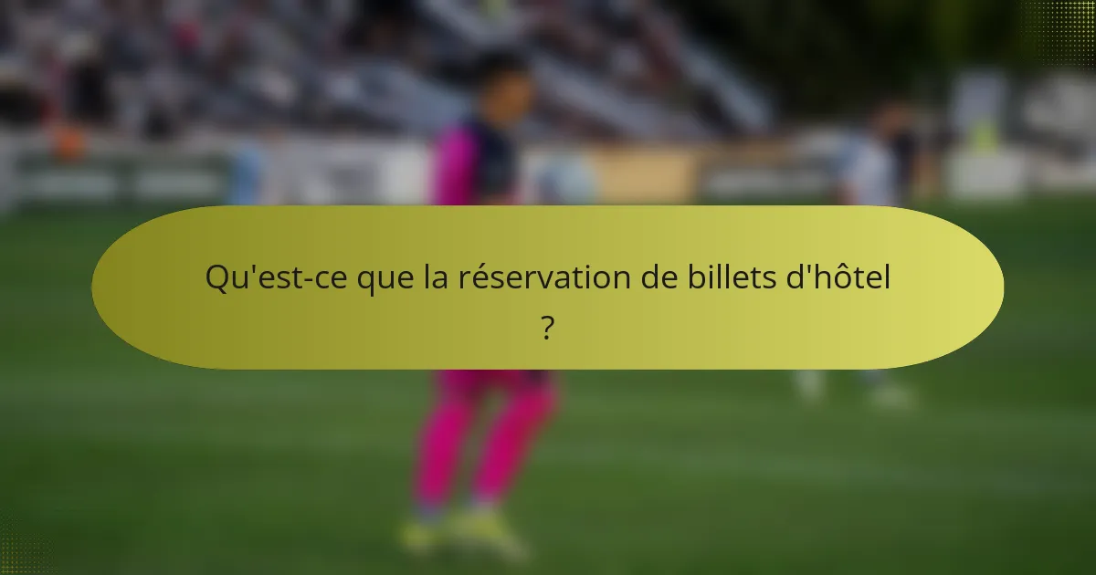 Qu'est-ce que la réservation de billets d'hôtel ?
