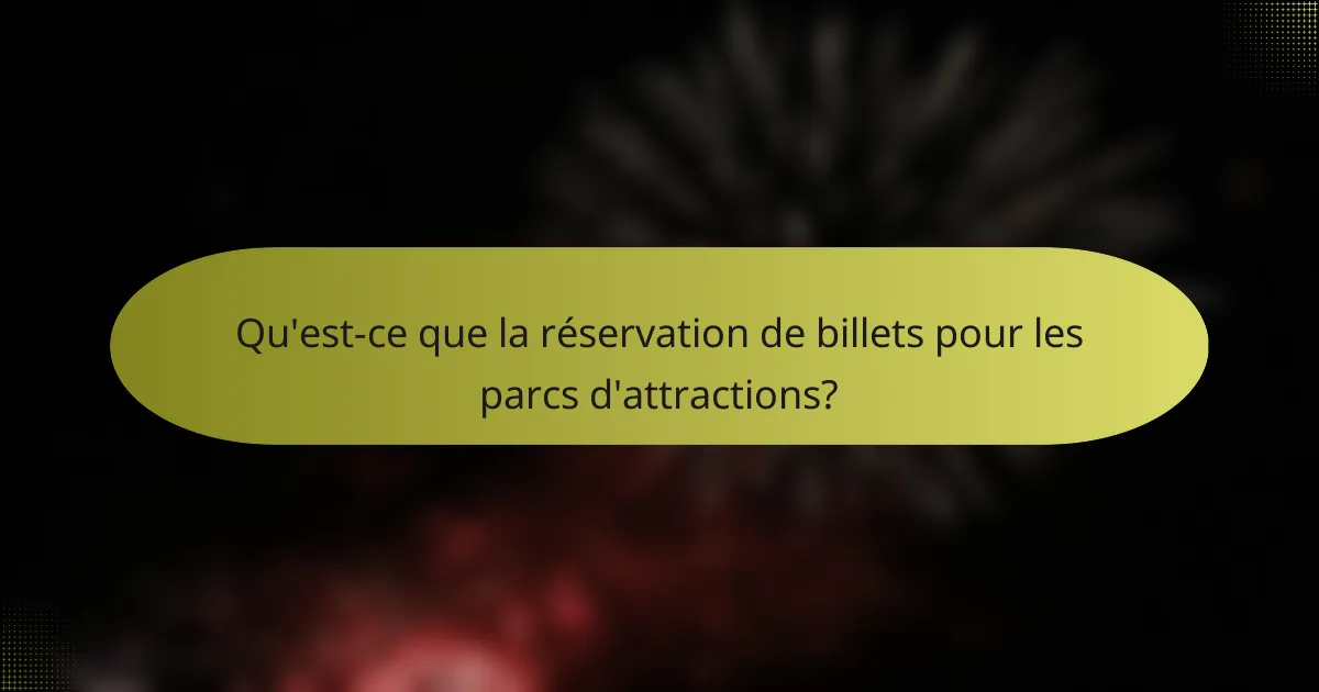 Qu'est-ce que la réservation de billets pour les parcs d'attractions?