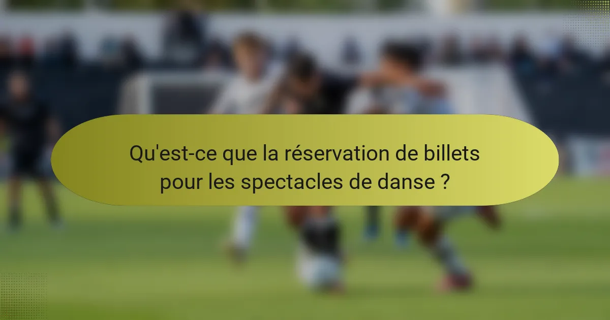 Qu'est-ce que la réservation de billets pour les spectacles de danse ?