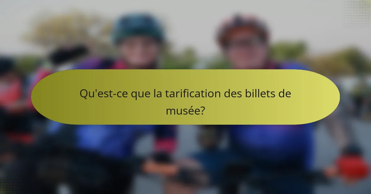 Qu'est-ce que la tarification des billets de musée?