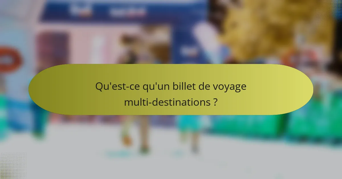 Qu'est-ce qu'un billet de voyage multi-destinations ?
